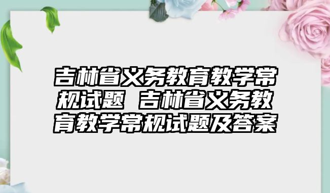 吉林省義務(wù)教育教學(xué)常規(guī)試題 吉林省義務(wù)教育教學(xué)常規(guī)試題及答案