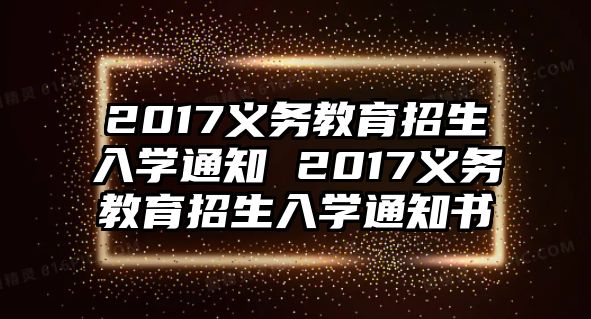 2017義務教育招生入學通知 2017義務教育招生入學通知書