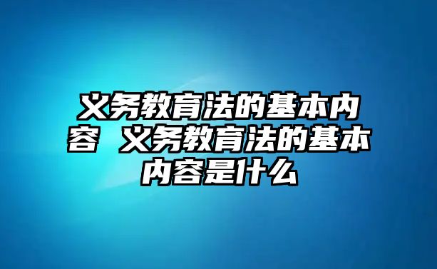 義務教育法的基本內容 義務教育法的基本內容是什么