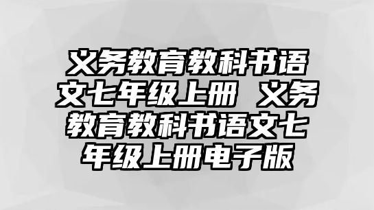 義務教育教科書語文七年級上冊 義務教育教科書語文七年級上冊電子版