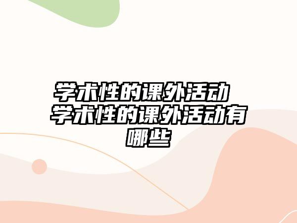 學(xué)術(shù)性的課外活動(dòng) 學(xué)術(shù)性的課外活動(dòng)有哪些