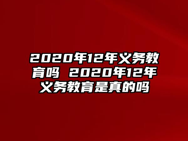 2020年12年義務(wù)教育嗎 2020年12年義務(wù)教育是真的嗎