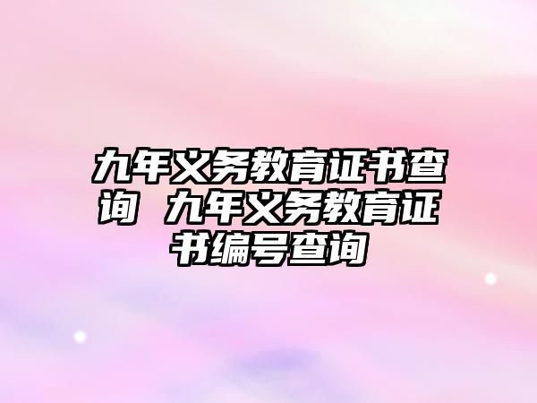 九年義務(wù)教育證書查詢 九年義務(wù)教育證書編號(hào)查詢