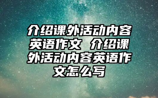 介紹課外活動內(nèi)容英語作文 介紹課外活動內(nèi)容英語作文怎么寫