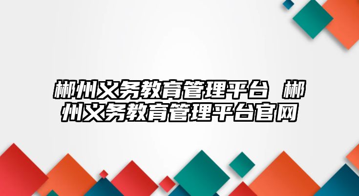 郴州義務(wù)教育管理平臺 郴州義務(wù)教育管理平臺官網(wǎng)