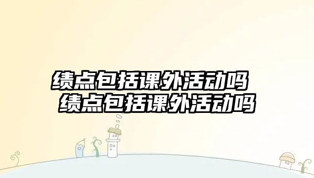 績點包括課外活動嗎 績點包括課外活動嗎