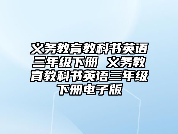 義務(wù)教育教科書英語三年級(jí)下冊(cè) 義務(wù)教育教科書英語三年級(jí)下冊(cè)電子版