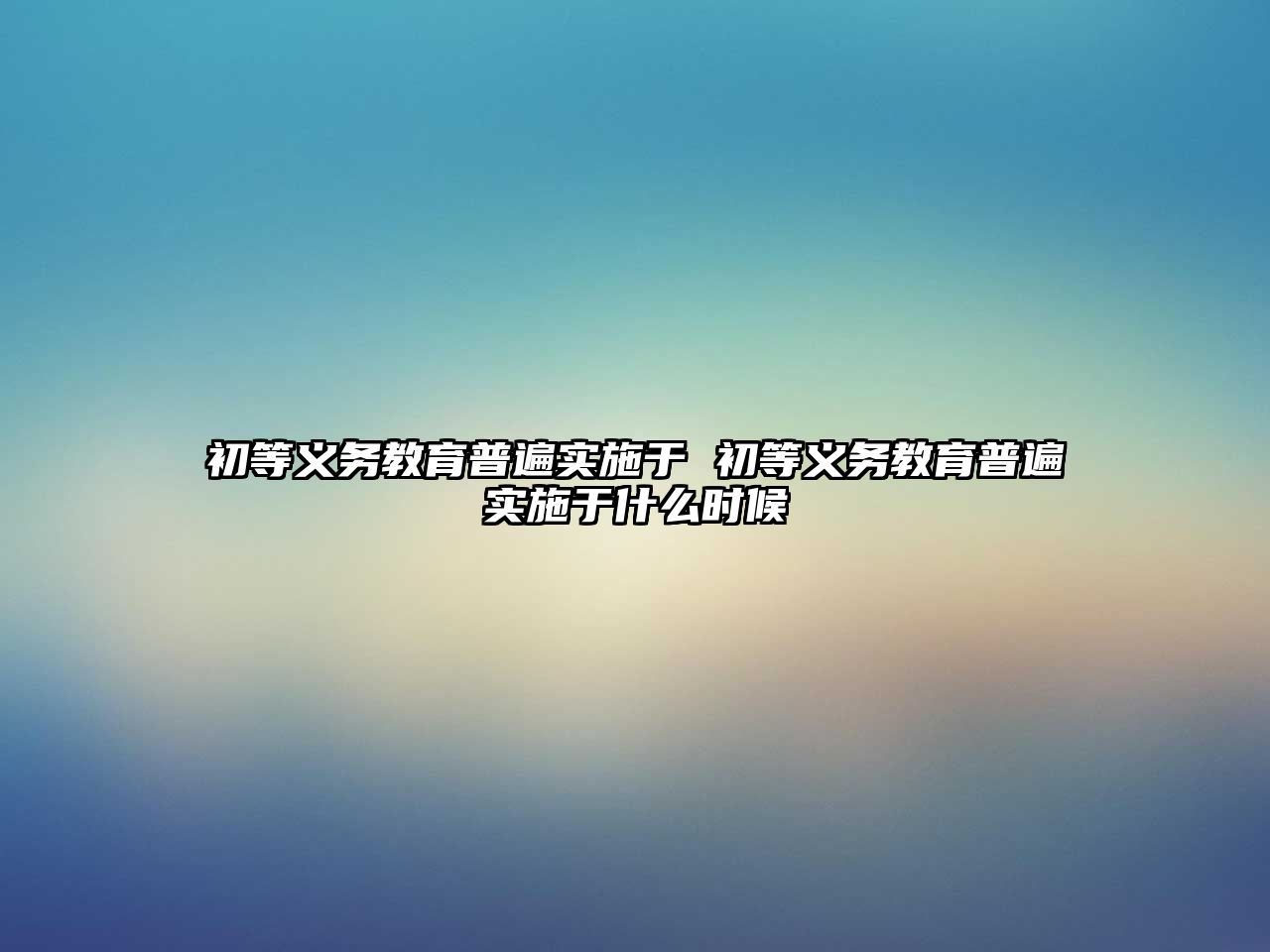 初等義務教育普遍實施于 初等義務教育普遍實施于什么時候