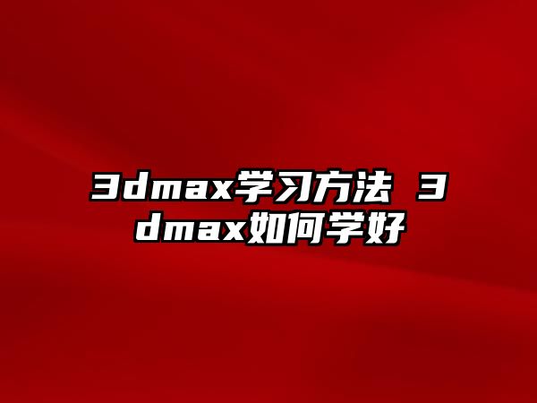 3dmax學(xué)習(xí)方法 3dmax如何學(xué)好