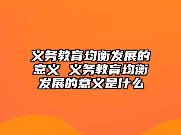 義務(wù)教育均衡發(fā)展的意義 義務(wù)教育均衡發(fā)展的意義是什么