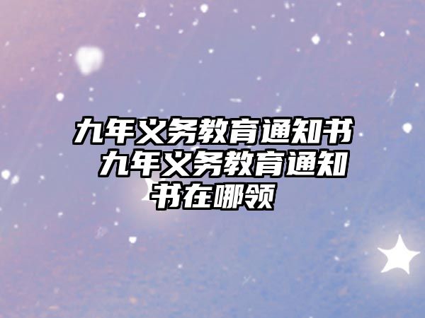 九年義務(wù)教育通知書 九年義務(wù)教育通知書在哪領(lǐng)