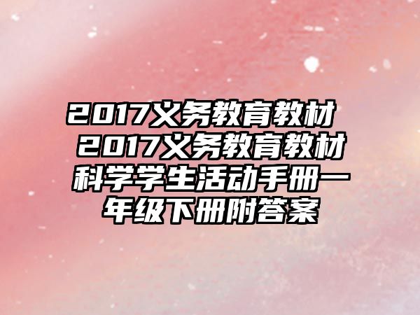 2017義務(wù)教育教材 2017義務(wù)教育教材科學(xué)學(xué)生活動手冊一年級下冊附答案