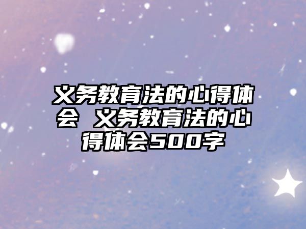 義務(wù)教育法的心得體會 義務(wù)教育法的心得體會500字