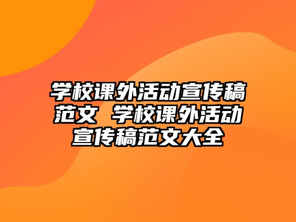 學(xué)校課外活動宣傳稿范文 學(xué)校課外活動宣傳稿范文大全