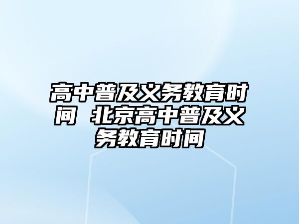 高中普及義務(wù)教育時間 北京高中普及義務(wù)教育時間