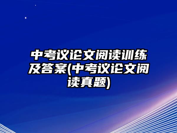 中考議論文閱讀訓練及答案(中考議論文閱讀真題)