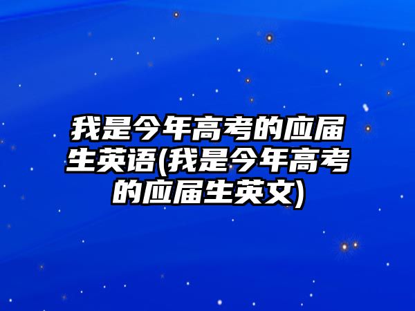 我是今年高考的應屆生英語(我是今年高考的應屆生英文)