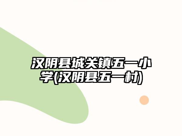 漢陰縣城關(guān)鎮(zhèn)五一小學(xué)(漢陰縣五一村)