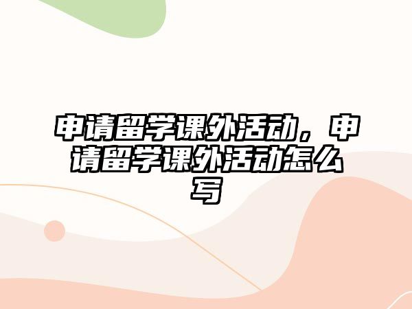 申請留學(xué)課外活動，申請留學(xué)課外活動怎么寫