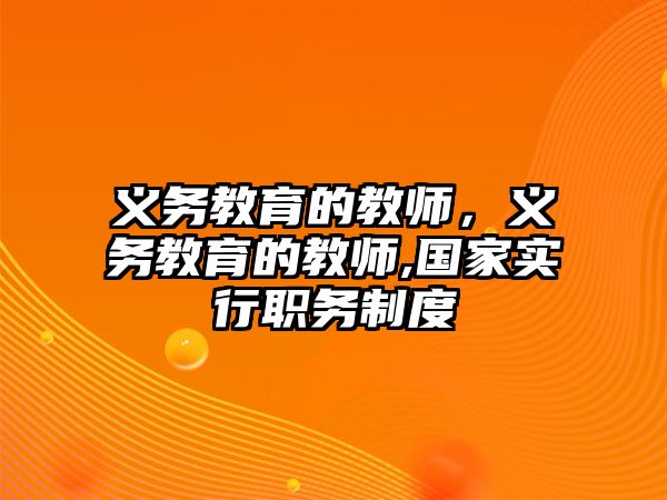 義務(wù)教育的教師，義務(wù)教育的教師,國(guó)家實(shí)行職務(wù)制度