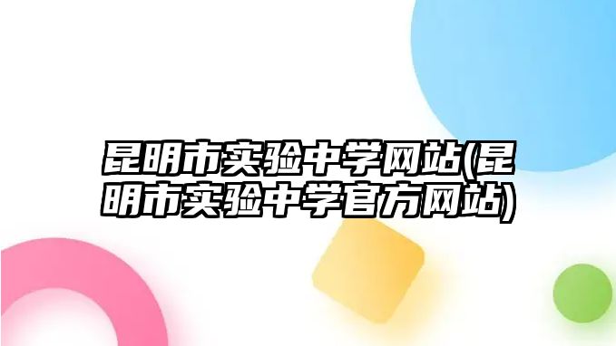 昆明市實(shí)驗(yàn)中學(xué)網(wǎng)站(昆明市實(shí)驗(yàn)中學(xué)官方網(wǎng)站)