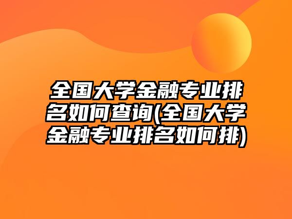 全國大學(xué)金融專業(yè)排名如何查詢(全國大學(xué)金融專業(yè)排名如何排)