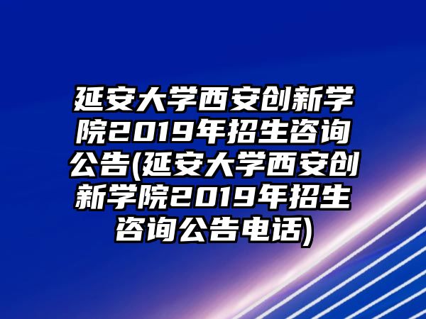 延安大學(xué)西安創(chuàng)新學(xué)院2019年招生咨詢公告(延安大學(xué)西安創(chuàng)新學(xué)院2019年招生咨詢公告電話)