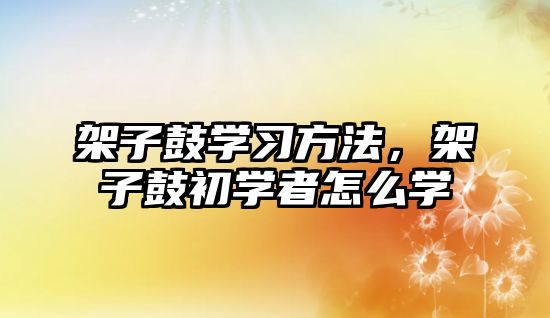 架子鼓學習方法，架子鼓初學者怎么學