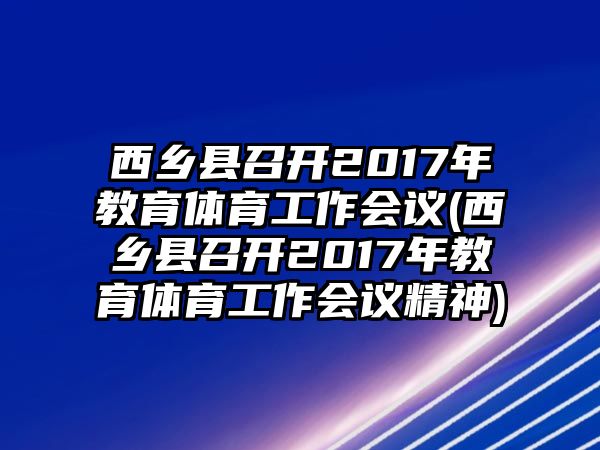 西鄉(xiāng)縣召開2017年教育體育工作會(huì)議(西鄉(xiāng)縣召開2017年教育體育工作會(huì)議精神)