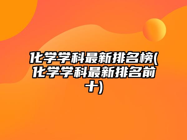 化學學科最新排名榜(化學學科最新排名前十)