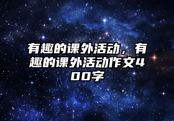 有趣的課外活動(dòng)，有趣的課外活動(dòng)作文400字