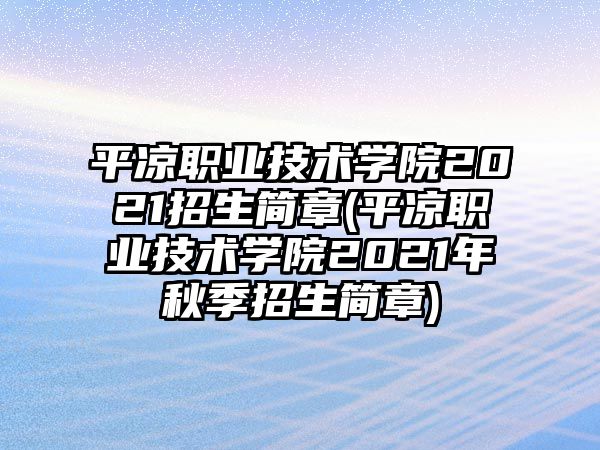 平?jīng)雎殬I(yè)技術(shù)學(xué)院2021招生簡章(平?jīng)雎殬I(yè)技術(shù)學(xué)院2021年秋季招生簡章)