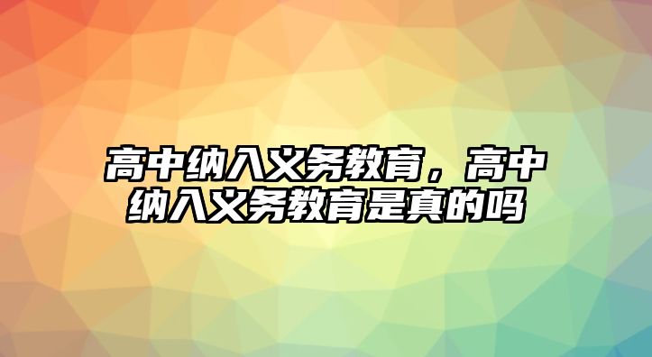 高中納入義務(wù)教育，高中納入義務(wù)教育是真的嗎