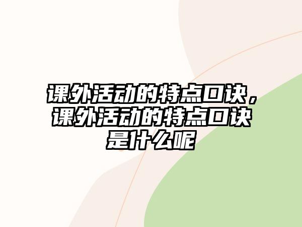 課外活動(dòng)的特點(diǎn)口訣，課外活動(dòng)的特點(diǎn)口訣是什么呢