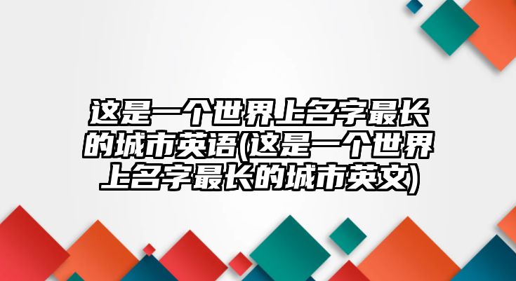 這是一個(gè)世界上名字最長(zhǎng)的城市英語(yǔ)(這是一個(gè)世界上名字最長(zhǎng)的城市英文)