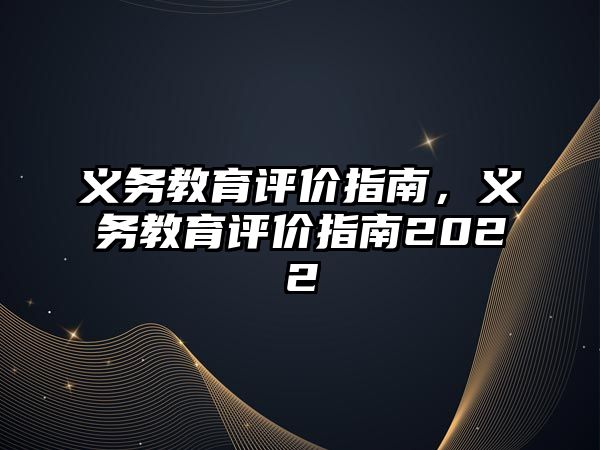 義務(wù)教育評價指南，義務(wù)教育評價指南2022