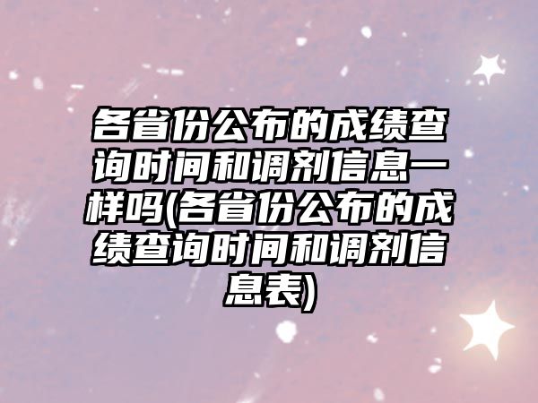 各省份公布的成績查詢時間和調(diào)劑信息一樣嗎(各省份公布的成績查詢時間和調(diào)劑信息表)