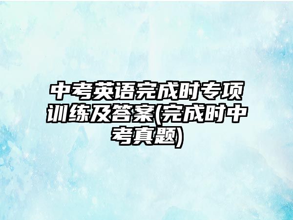 中考英語完成時專項訓(xùn)練及答案(完成時中考真題)