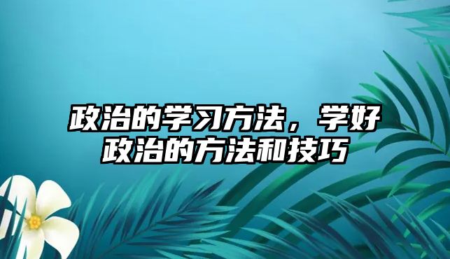 政治的學習方法，學好政治的方法和技巧