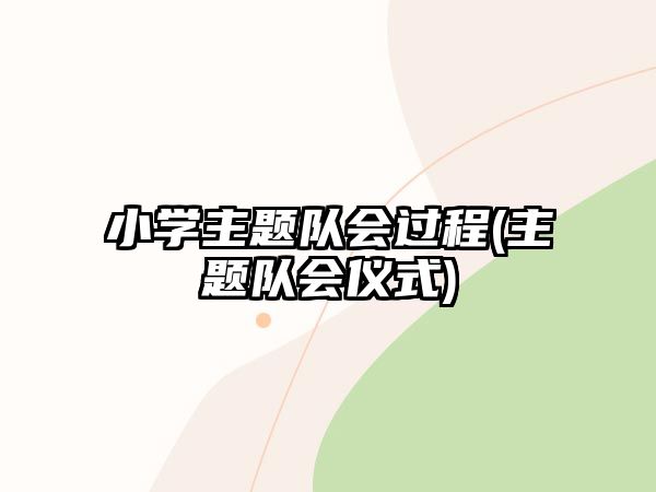 小學(xué)主題隊會過程(主題隊會儀式)