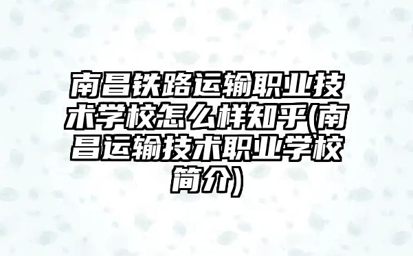 南昌鐵路運輸職業(yè)技術學校怎么樣知乎(南昌運輸技術職業(yè)學校簡介)