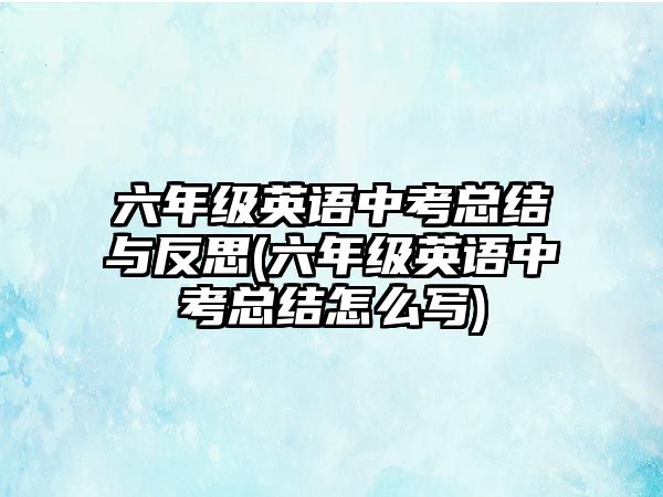 六年級(jí)英語(yǔ)中考總結(jié)與反思(六年級(jí)英語(yǔ)中考總結(jié)怎么寫)