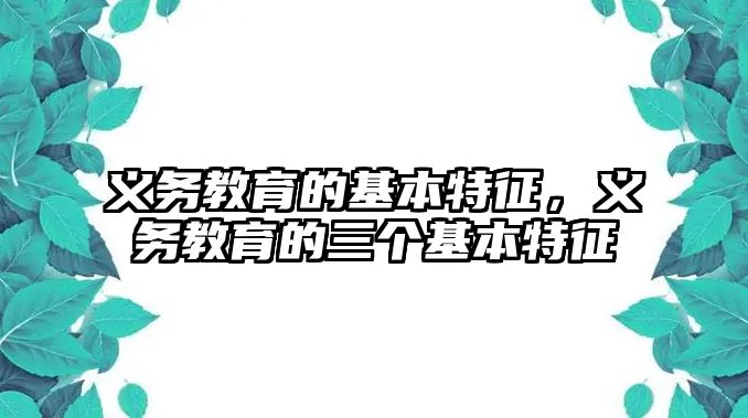 義務(wù)教育的基本特征，義務(wù)教育的三個(gè)基本特征