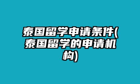 泰國(guó)留學(xué)申請(qǐng)條件(泰國(guó)留學(xué)的申請(qǐng)機(jī)構(gòu))