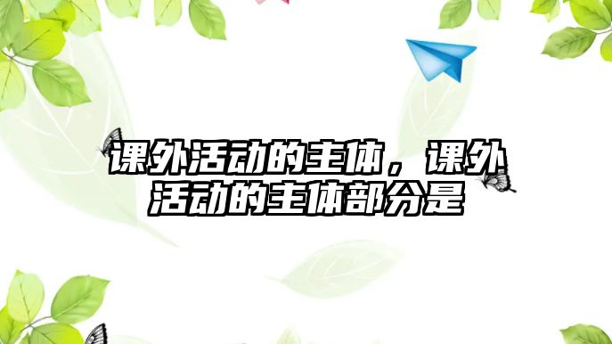 課外活動(dòng)的主體，課外活動(dòng)的主體部分是