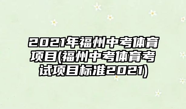 2021年福州中考體育項目(福州中考體育考試項目標準2021)