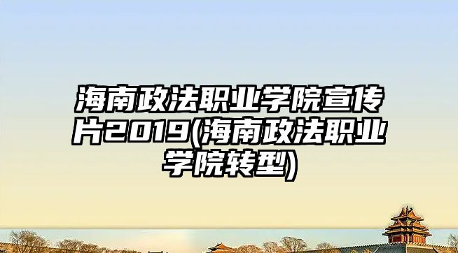 海南政法職業(yè)學院宣傳片2019(海南政法職業(yè)學院轉(zhuǎn)型)