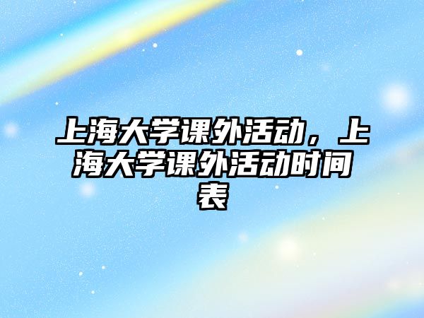 上海大學課外活動，上海大學課外活動時間表