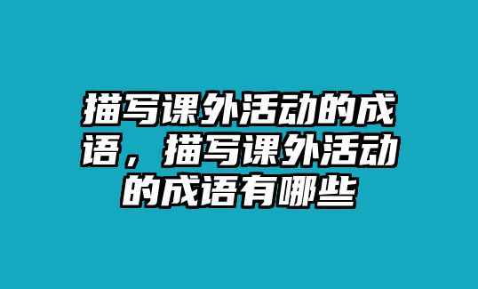 描寫課外活動(dòng)的成語(yǔ)，描寫課外活動(dòng)的成語(yǔ)有哪些