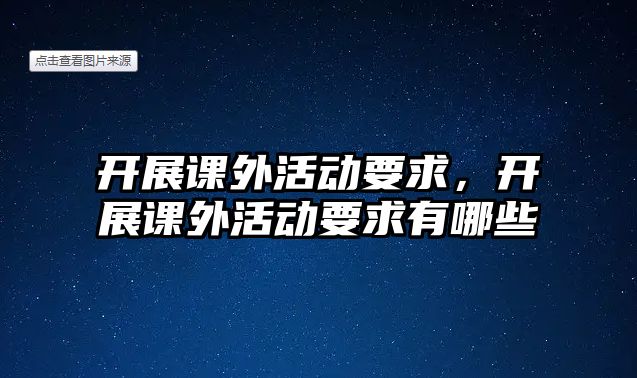 開展課外活動要求，開展課外活動要求有哪些